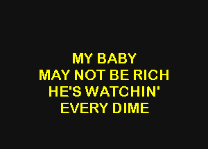MY BABY

MAY NOT BE RICH
HE'S WATCHIN'
EVERY DIME