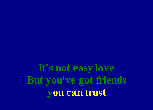 It's not easy love
But you've got friends
you can trust