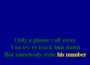 Only a phone call away
You try to track him down
But somebody stole his number