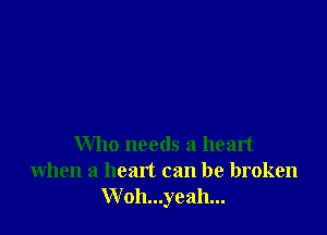 Who needs a heart
when a heart can be broken
Woh...yeah...