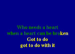 Who needs a heart
when a heart can be broken

Got to do
got to do with it