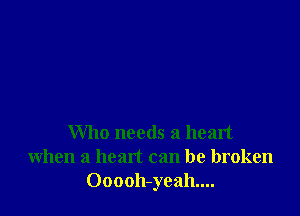 Who needs a heart
when a heart can be broken
Ooooh-yeah....