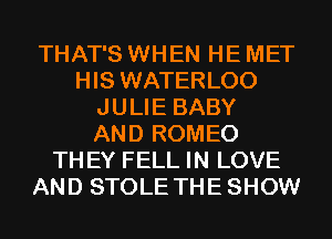 THAT'S WHEN HE MET
HIS WATERLOO
JULIE BABY
AND ROMEO
TH EY FELL IN LOVE
AND STOLE THE SHOW