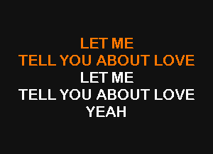 LET ME
TELL YOU ABOUT LOVE
LET ME
TELL YOU ABOUT LOVE
YEAH