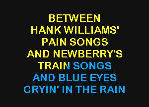 BETWEEN
HANK WILLIAMS'
PAIN SONGS
AND NEWBERRY'S
TRAIN SONGS
AND BLUE EYES

CRYIN'INTHE RAIN l