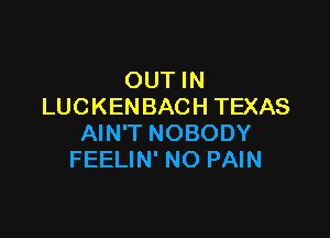 OUT IN
LUCKENBACH TEXAS

AIN'T NOBODY
FEELIN' NO PAIN