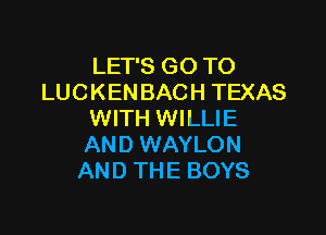 LET'S GO TO
LUCKENBACH TEXAS

WITH WILLIE
AND WAYLON
AND THE BOYS