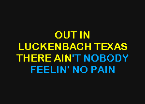 OUT IN
LUCKENBACH TEXAS

THERE AIN'T NOBODY
FEELIN' NO PAIN