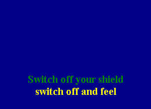 Switch of f your shield
switch off and feel
