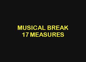 MUSICAL BREAK

1 7 MEASURES