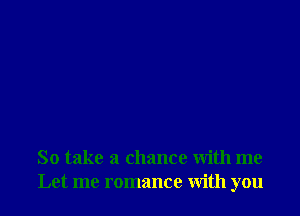 So take a chance With me
Let me romance with you