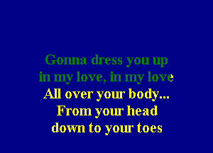 Gonna dress you up
in my love, in my love
All over your body...
From your head

down to your toes I