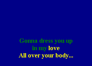Gonna dress you up
in my love
All over your body...