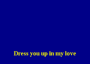 Dress you up in my love