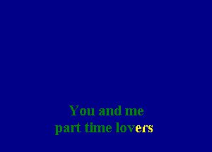 You and me
part time lovers