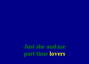 Just she and me
part time lovers