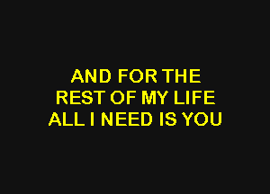 AND FOR THE

RESTOF MY LIFE
ALLI NEED IS YOU