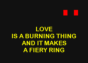 LOVE

IS A BURNING THING
AND IT MAKES
A FIERY RING