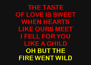 OH BUT THE
FIREWENTWILD