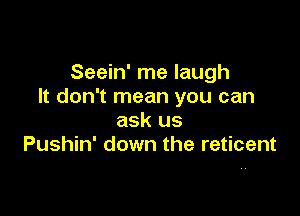 Seein' me laugh
It don't mean you can

ask us
Pushin' down the reticent