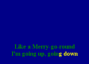 Like a Merry-go-round
I'm going up, going down