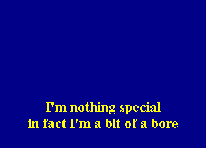 I'm nothing special
in fact I'm a bit of a bore