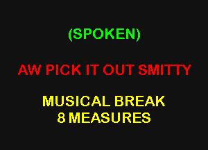 (SPOKEN)

MUSICAL BREAK
8MEASURES