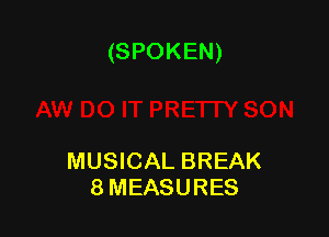 (SPOKEN)

MUSICAL BREAK
8MEASURES