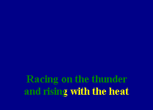 Racing on the thunder
and rising with the heat