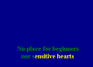 No place for beginners
nor sensitive hearts