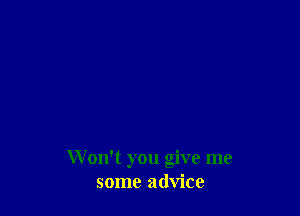 Won't you give me
some advice