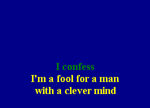 I confess
I'm a fool for a man
with a clever mind