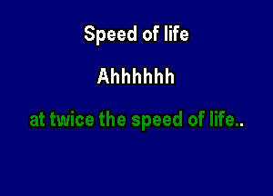 Speed of life

Ahhhhhh