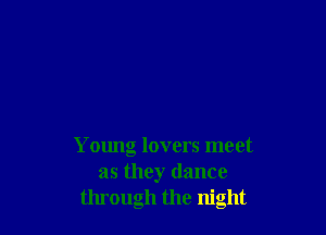Young lovers meet
as they dance
through the night