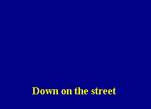 Down on the street