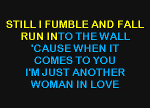 STILLI FUMBLE AND FALL
RUN INTO THEWALL
'CAUSEWHEN IT
COMES TO YOU
I'MJUST ANOTHER
WOMAN IN LOVE