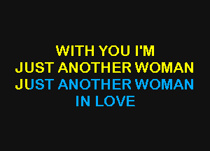 WITH YOU I'M
JUST ANOTHER WOMAN

JUST ANOTHER WOMAN
IN LOVE