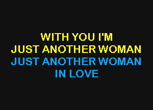 WITH YOU I'M
JUST ANOTHER WOMAN

JUST ANOTHER WOMAN
IN LOVE