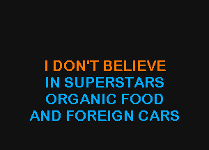 I DON'T BELIEVE

IN SUPERSTARS
ORGANIC FOOD
AND FOREIGN CARS