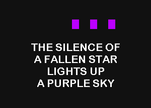 THE SILENCE OF

A FALLEN STAR
LIGHTS UP
A PURPLE SKY