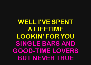 WELL I'VE SPENT
A LIFETIME

LOOKIN' FOR YOU