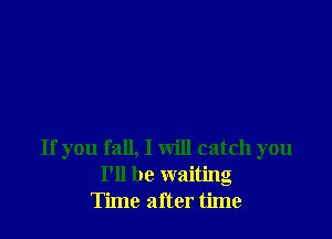 If you fall, I will catch you
I'll be waiting
Time after time