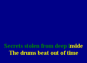 Secrets stolen from deep inside
The drums beat out of time