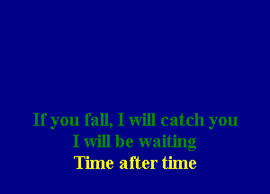 If you fall, I will catch you
I will be waiting
Time after time