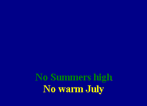 N o Summers high
N o warm July