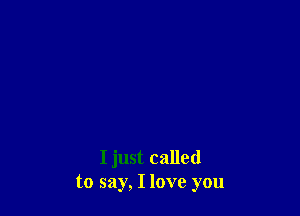 I just called
to say, I love you
