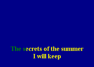 The secrets of the summer
I will keep