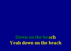 Down on the beach
Yeah down on the beach