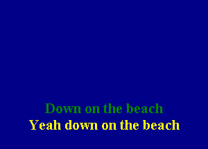 Down on the beach
Yeah down on the beach