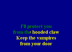 I'll protect you
from the hooded claw
Keep the vampires
from your door